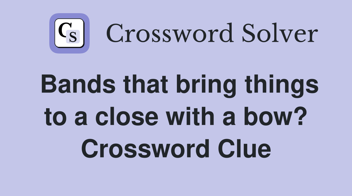 Bands that bring things to a close with a bow? Crossword Clue