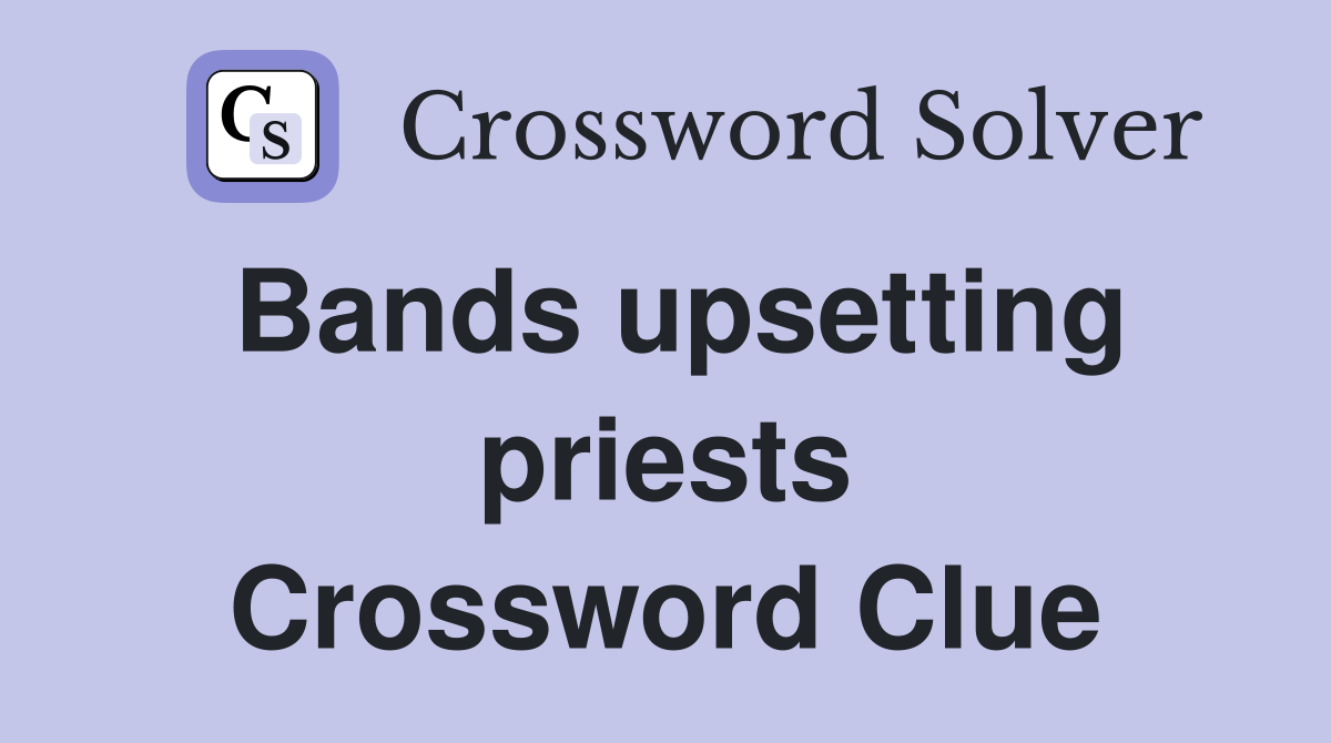 Bands upsetting priests Crossword Clue