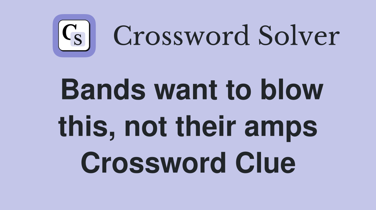 Bands want to blow this, not their amps Crossword Clue