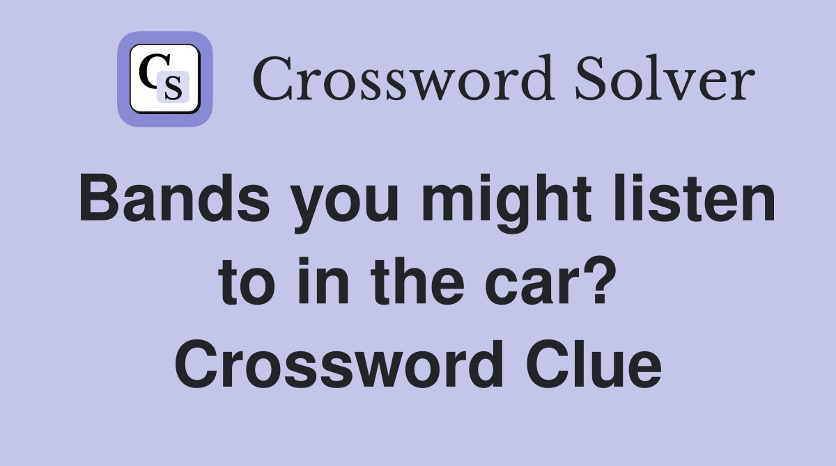 Bands you might listen to in the car? Crossword Clue
