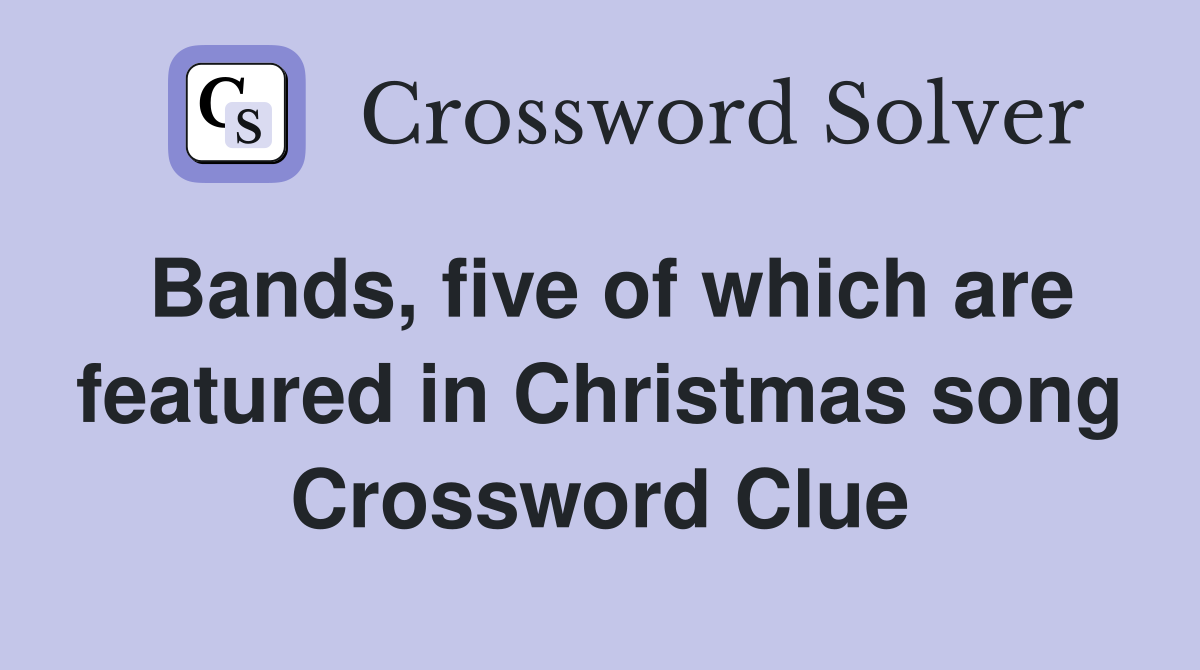 Bands, five of which are featured in Christmas song Crossword Clue