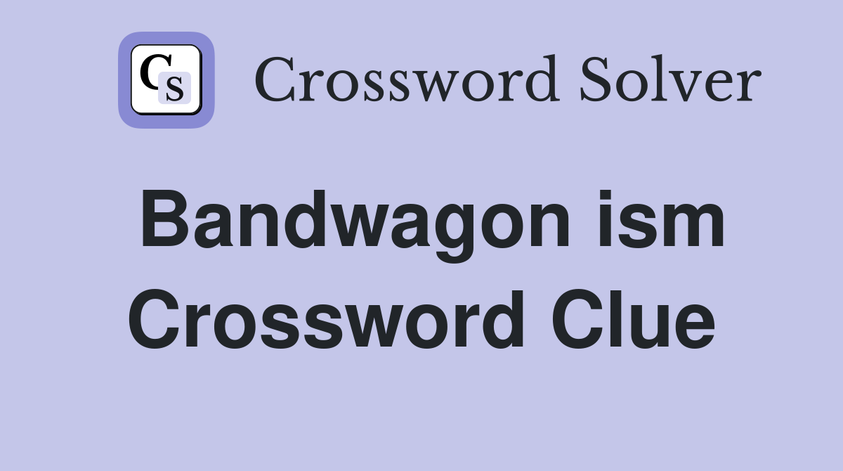 Bandwagon ism Crossword Clue