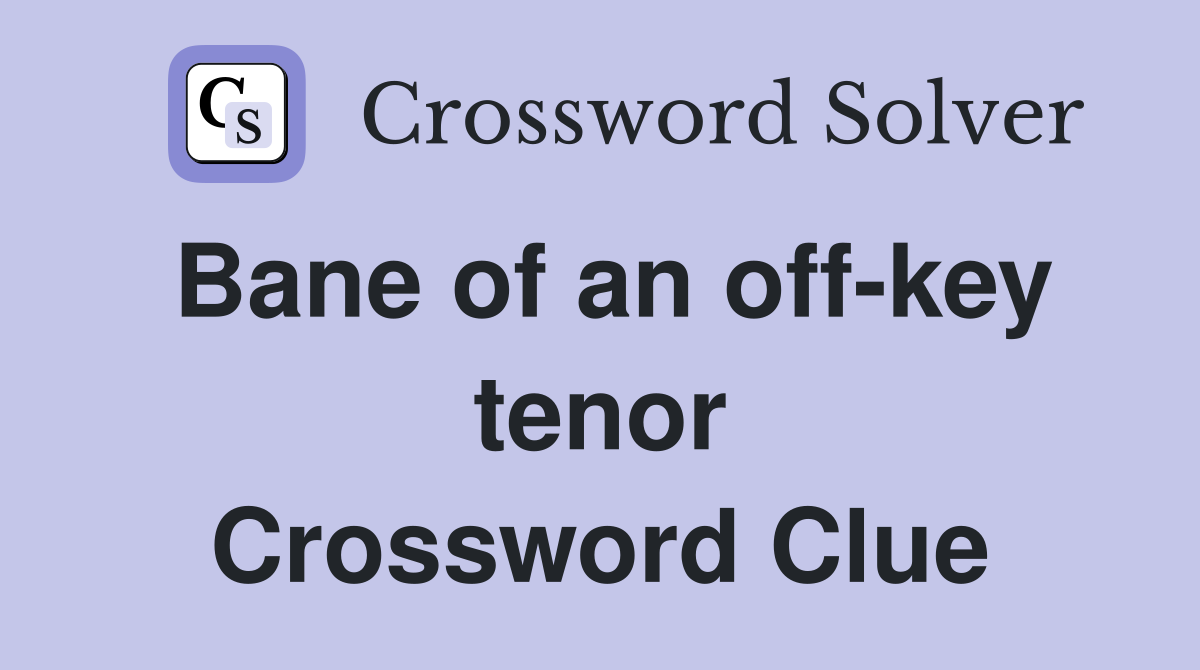 Bane of an off-key tenor Crossword Clue