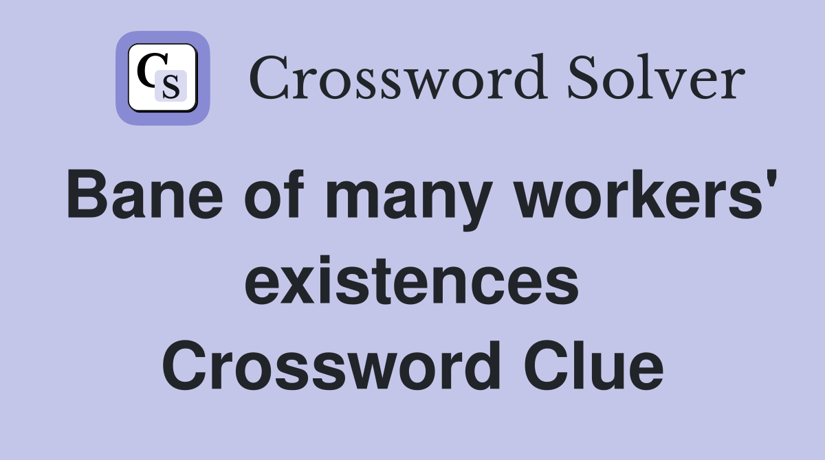 Bane of many workers' existences Crossword Clue