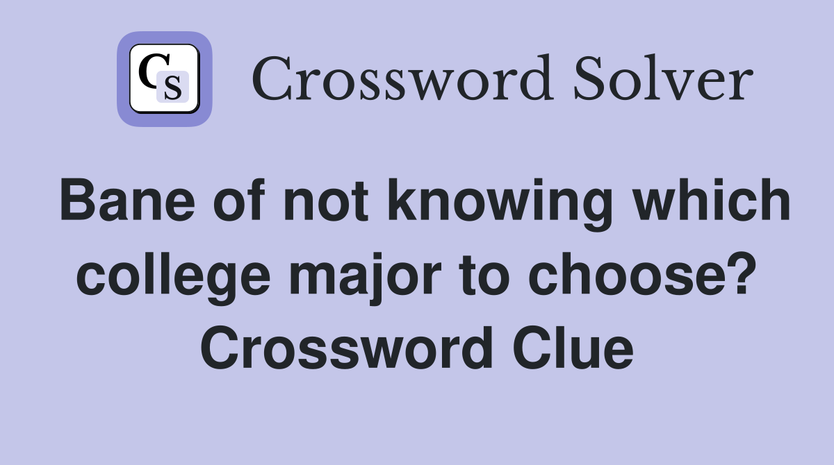 Bane of not knowing which college major to choose? Crossword Clue