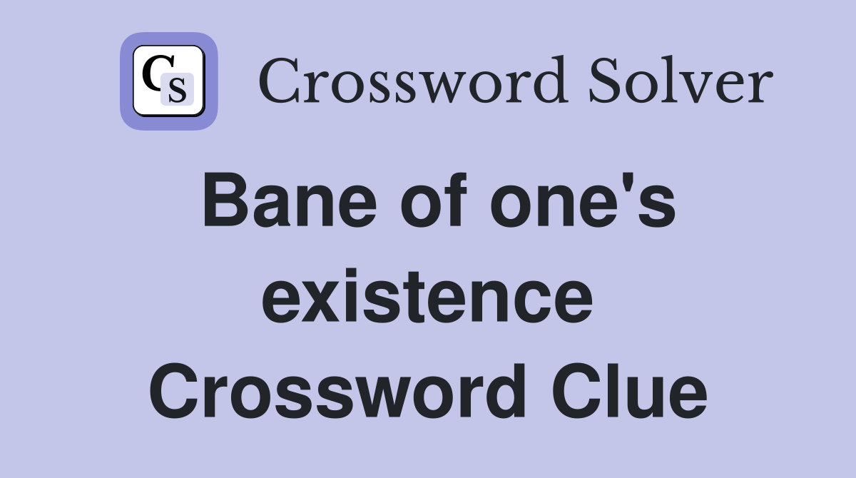 Bane of one's existence Crossword Clue