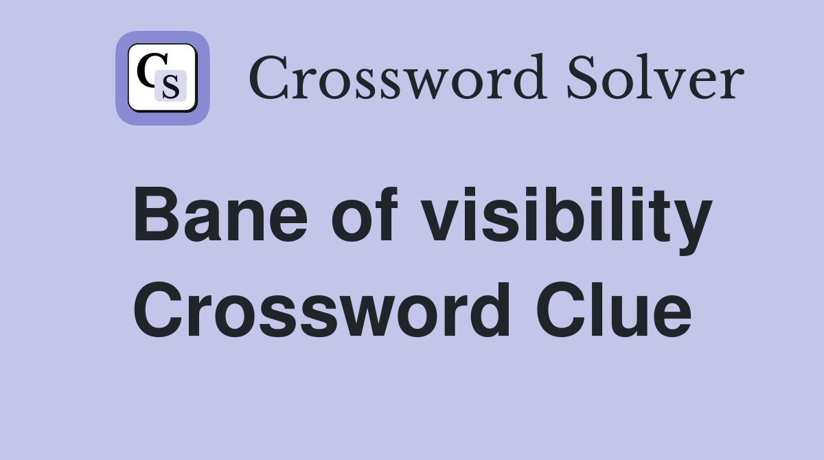 Bane of visibility Crossword Clue