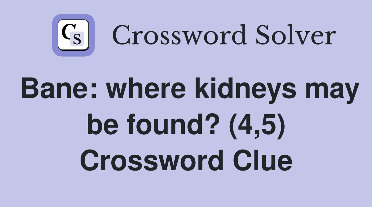 Bane: where kidneys may be found? (4,5) Crossword Clue