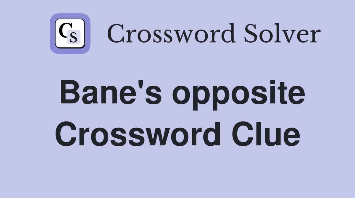 Bane's opposite Crossword Clue