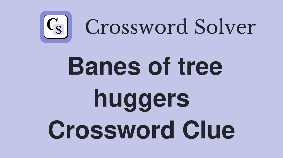 Banes of tree huggers Crossword Clue