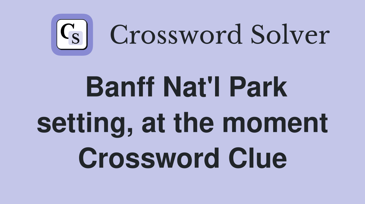 Banff Nat'l Park setting, at the moment Crossword Clue