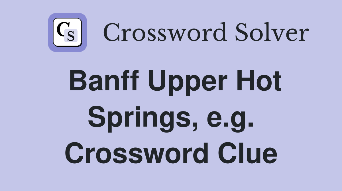 Banff Upper Hot Springs, e.g. Crossword Clue