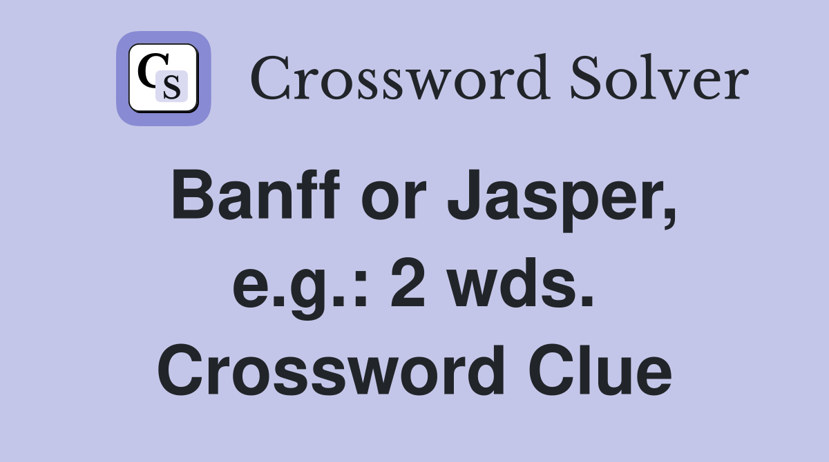 Banff or Jasper, e.g.: 2 wds. Crossword Clue