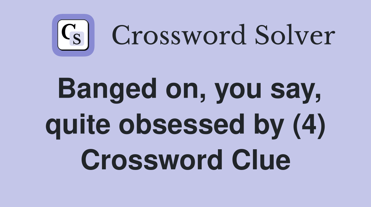 Banged on, you say, quite obsessed by (4) Crossword Clue
