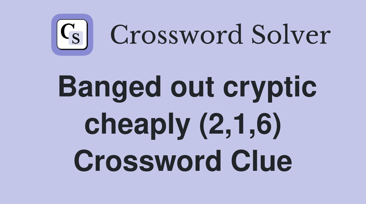 Banged out cryptic cheaply (2,1,6) Crossword Clue