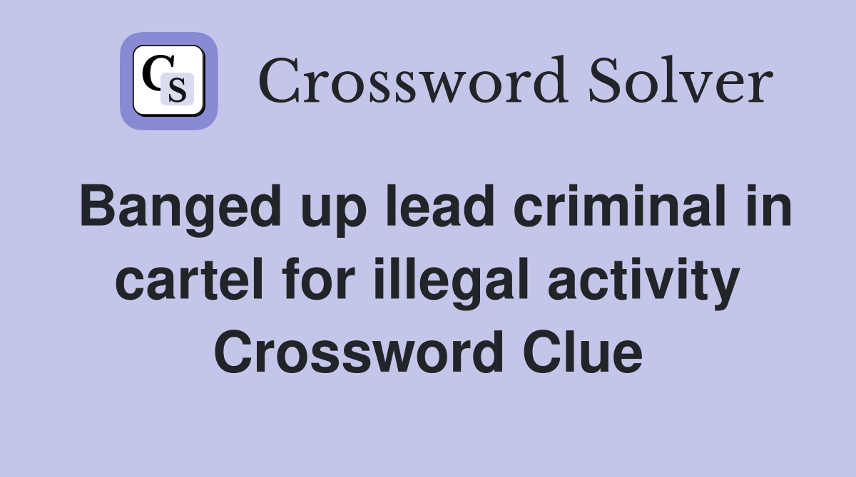Banged up lead criminal in cartel for illegal activity Crossword Clue