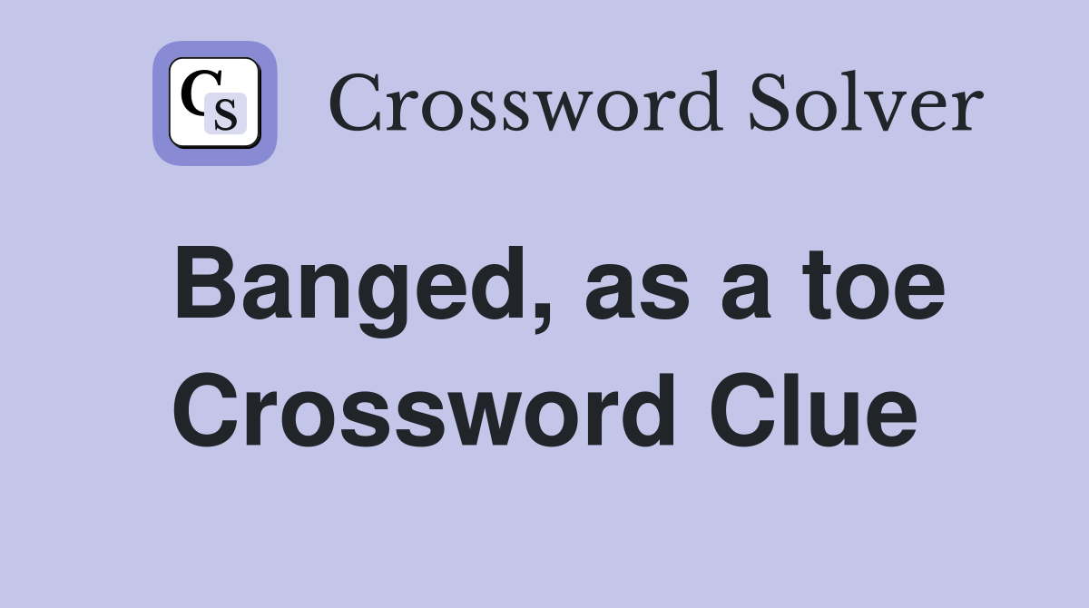 Banged, as a toe Crossword Clue