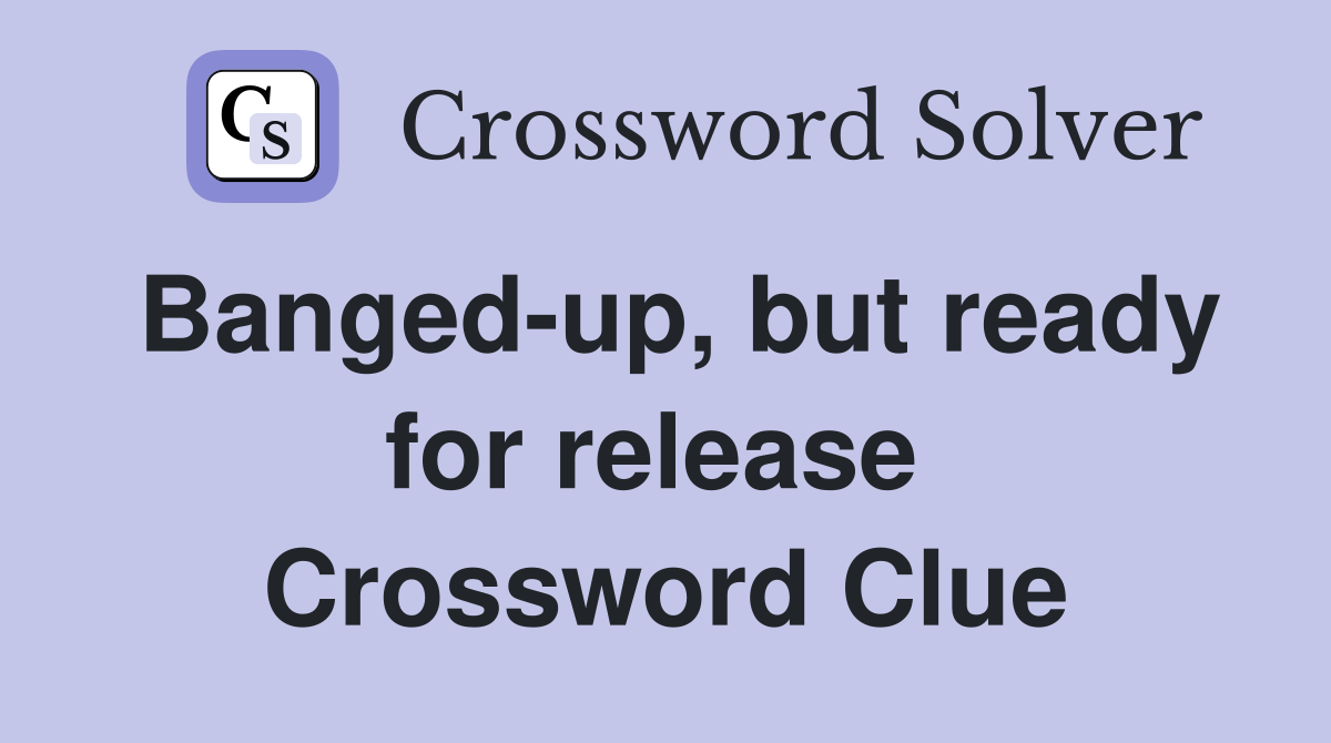 Banged-up, but ready for release  Crossword Clue