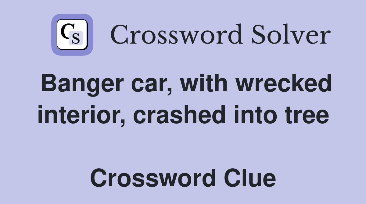 Banger car, with wrecked interior, crashed into tree  Crossword Clue