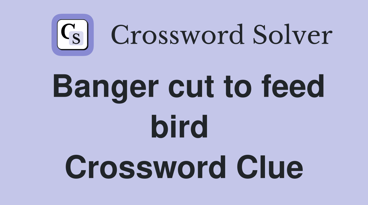 Banger cut to feed bird  Crossword Clue
