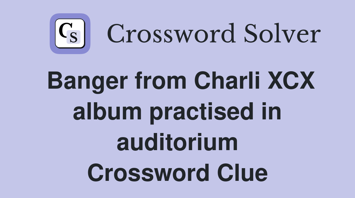 Banger from Charli XCX album practised in auditorium Crossword Clue