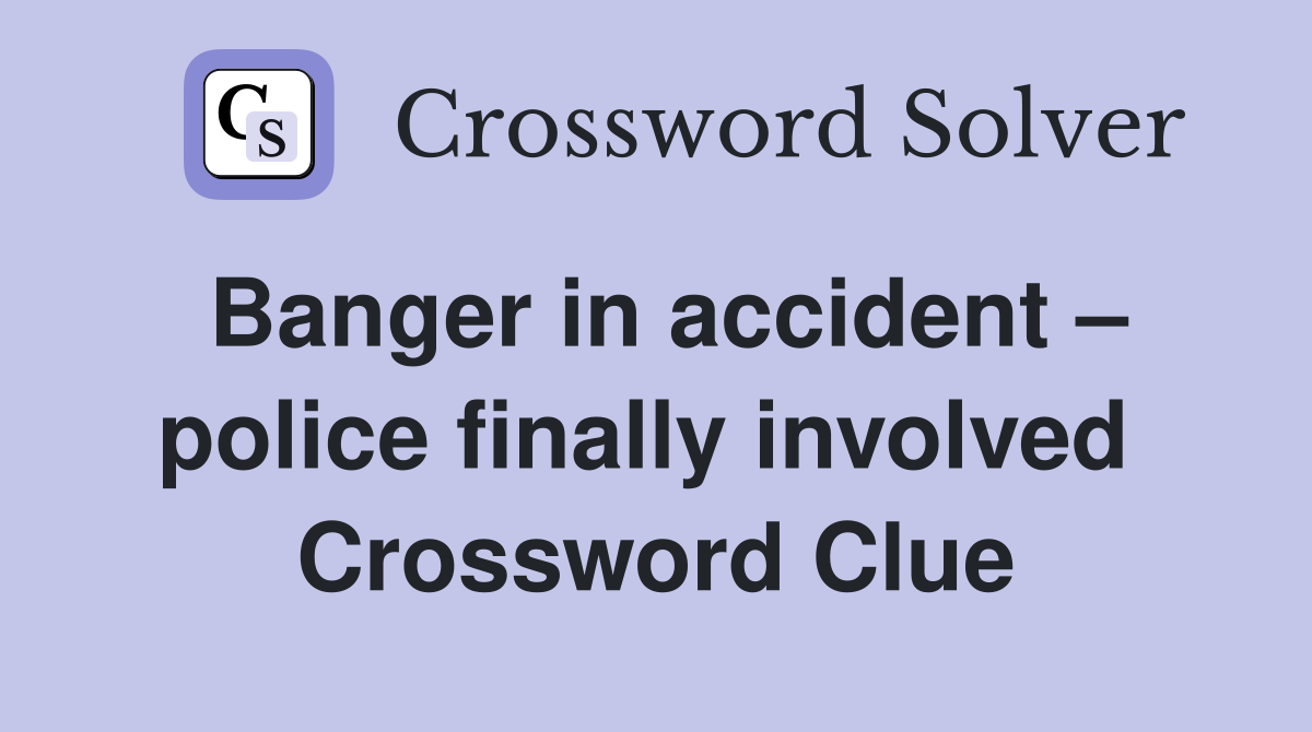 Banger in accident – police finally involved  Crossword Clue
