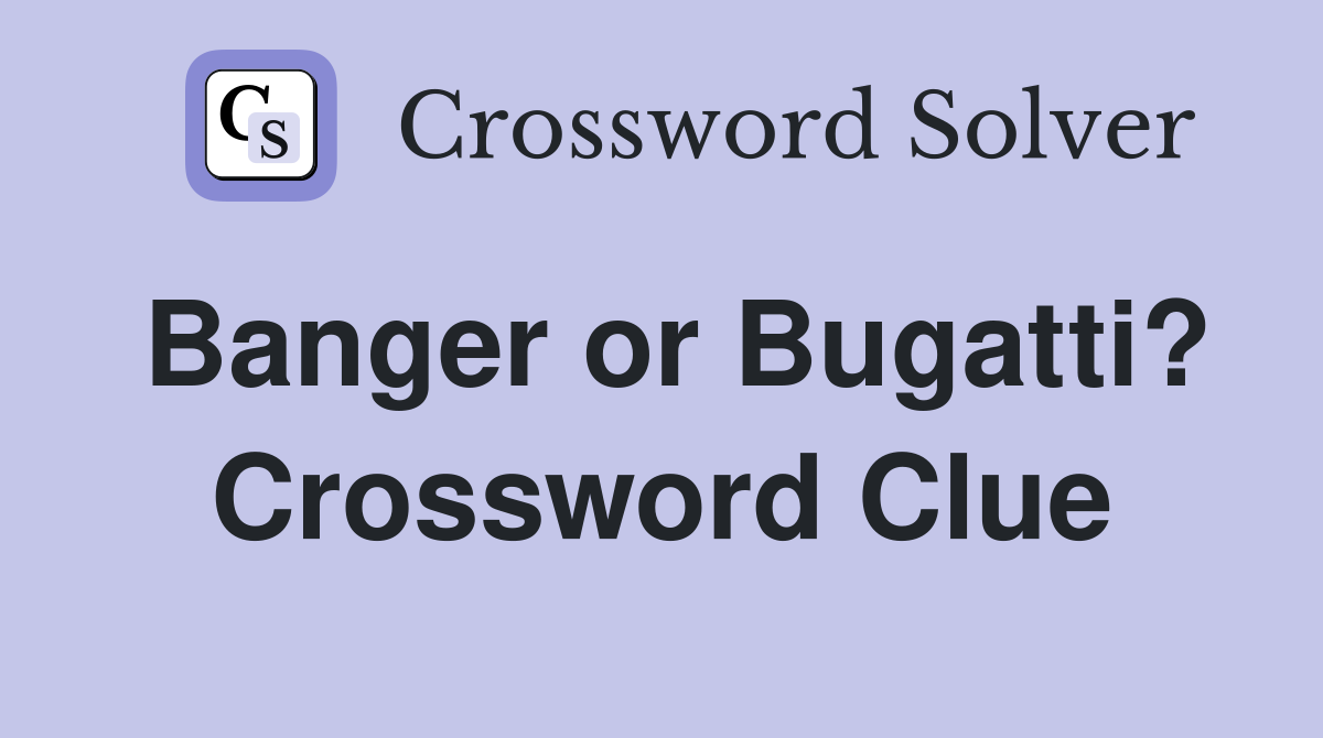 Banger or Bugatti? Crossword Clue