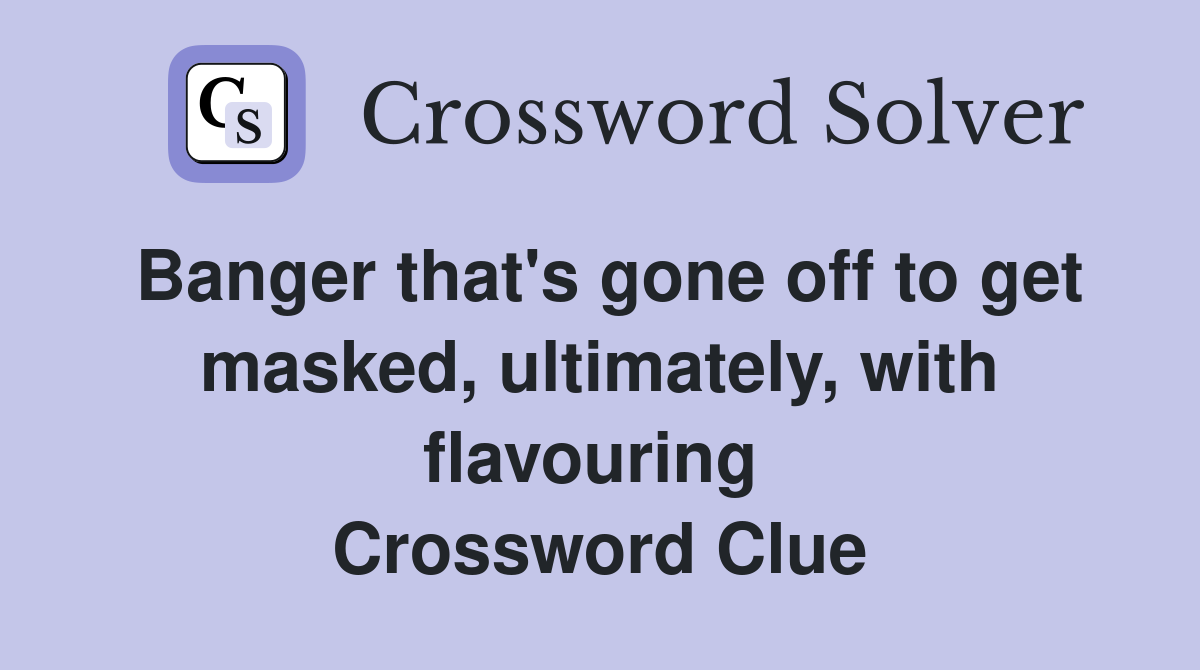 Banger that's gone off to get masked, ultimately, with flavouring  Crossword Clue