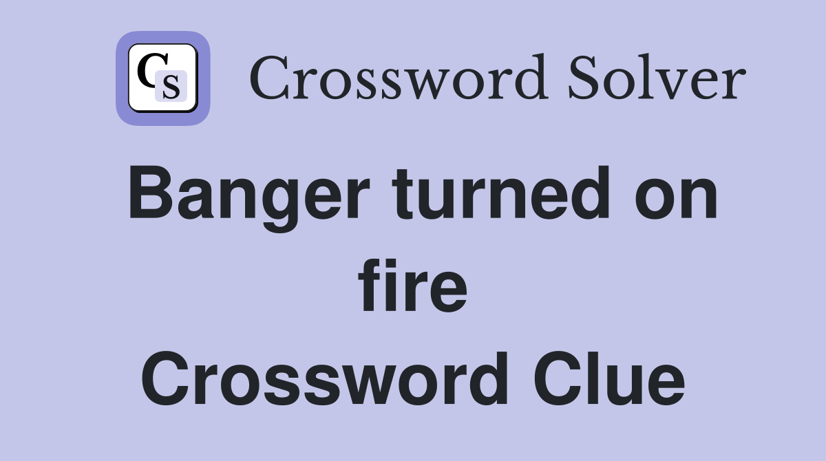 Banger turned on fire Crossword Clue