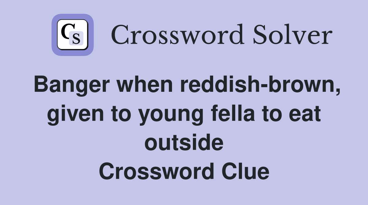 Banger when reddish-brown, given to young fella to eat outside Crossword Clue
