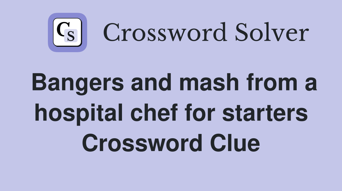 Bangers and mash from a hospital chef for starters Crossword Clue