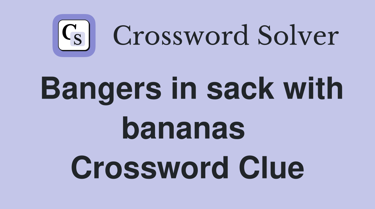 Bangers in sack with bananas  Crossword Clue