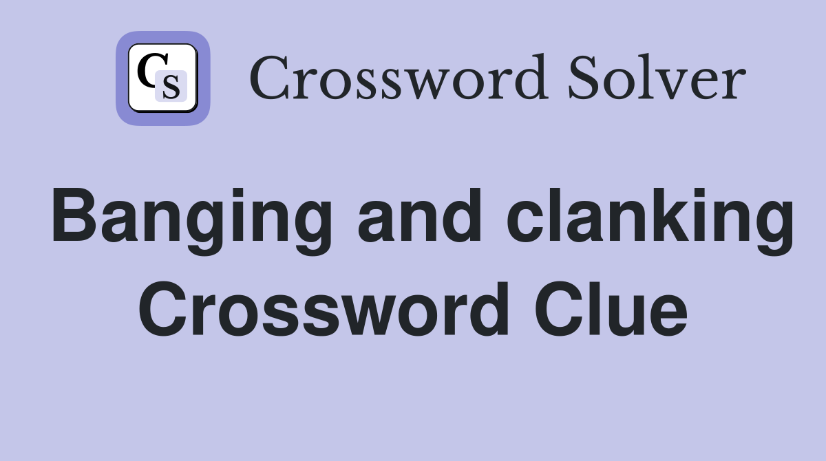 Banging and clanking Crossword Clue