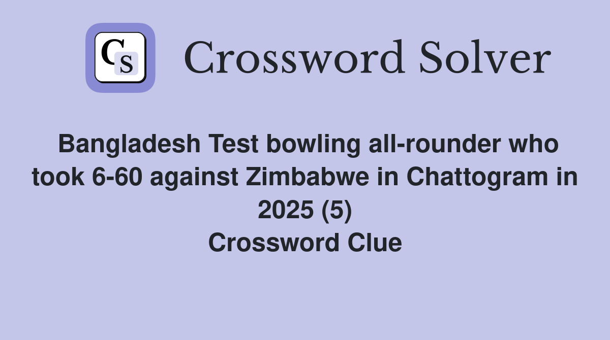 Bangladesh Test bowling all-rounder who took 6-60 against Zimbabwe in Chattogram in 2025 (5) Crossword Clue