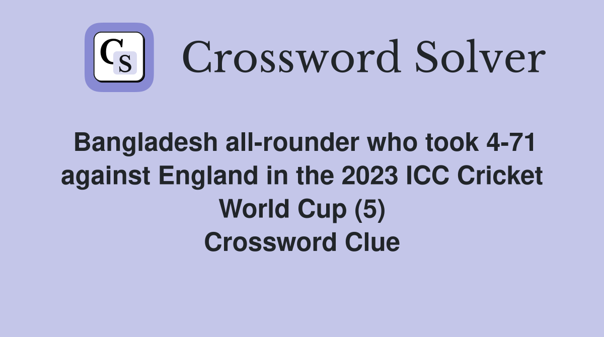 Bangladesh all-rounder who took 4-71 against England in the 2023 ICC Cricket World Cup (5) Crossword Clue