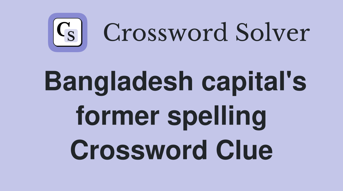 Bangladesh capital's former spelling Crossword Clue