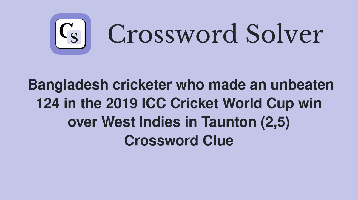 Bangladesh cricketer who made an unbeaten 124 in the 2019 ICC Cricket World Cup win over West Indies in Taunton (2,5) Crossword Clue