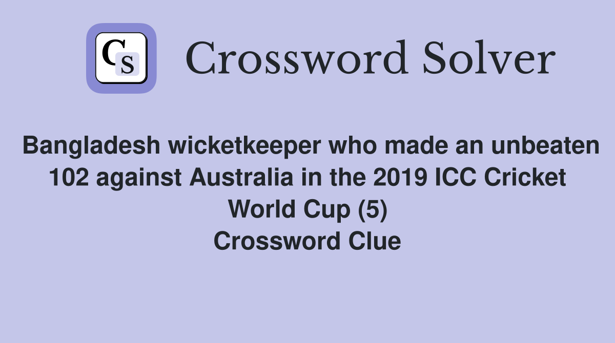 Bangladesh wicketkeeper who made an unbeaten 102 against Australia in the 2019 ICC Cricket World Cup (5) Crossword Clue