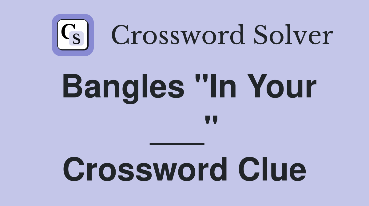 Bangles "In Your ___" Crossword Clue