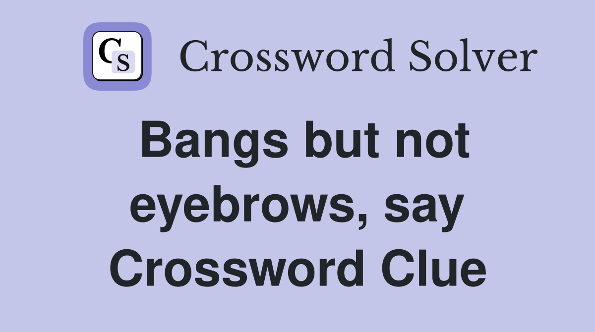 Bangs but not eyebrows, say Crossword Clue