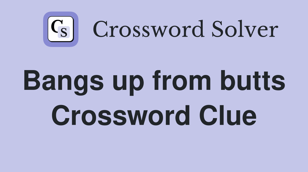 Bangs up from butts  Crossword Clue