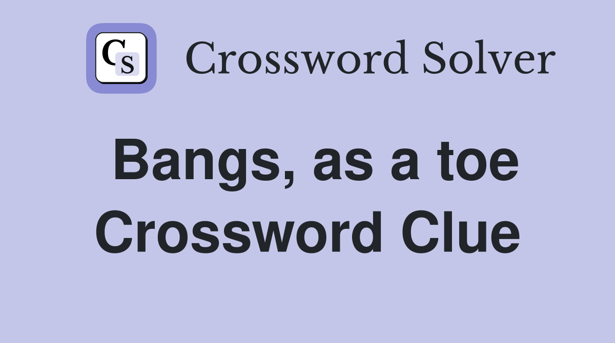 Bangs, as a toe Crossword Clue