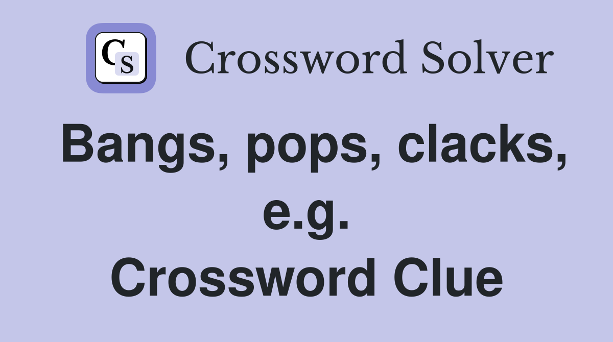 Bangs, pops, clacks, e.g. Crossword Clue