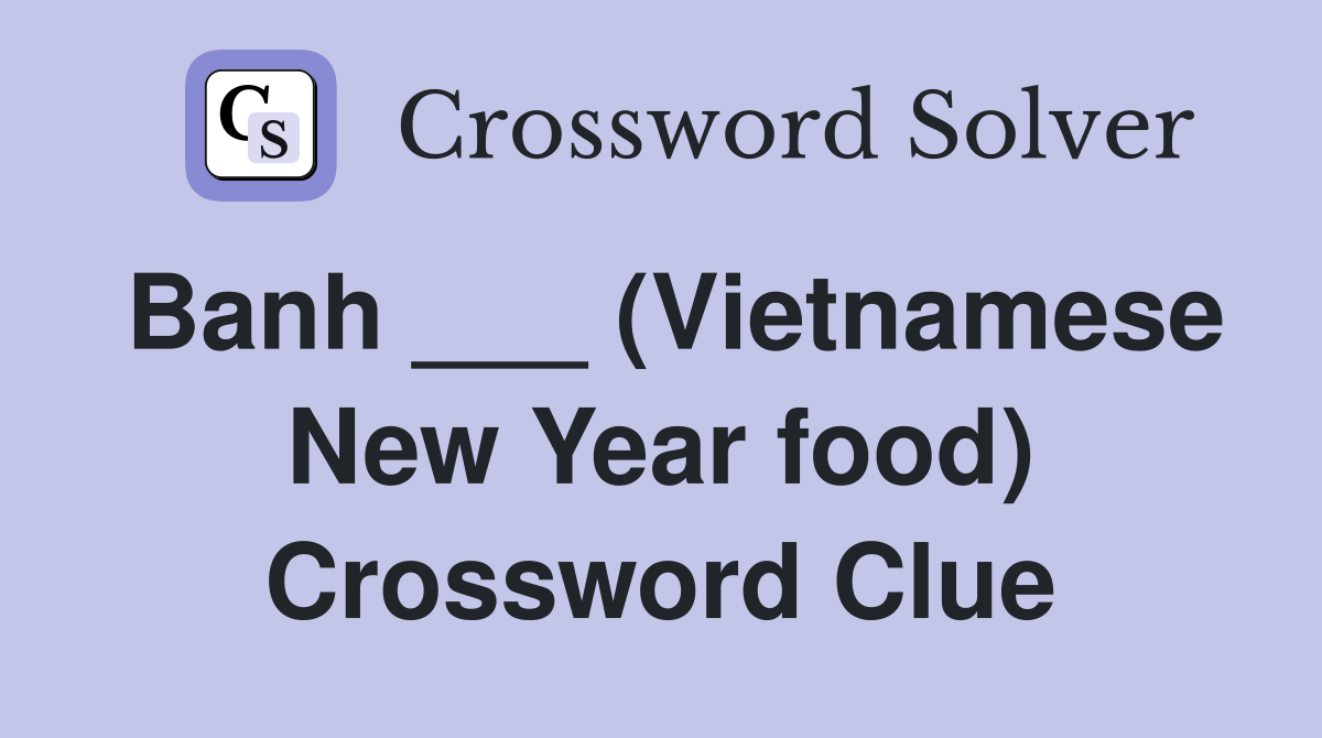 Banh ___ (Vietnamese New Year food) Crossword Clue