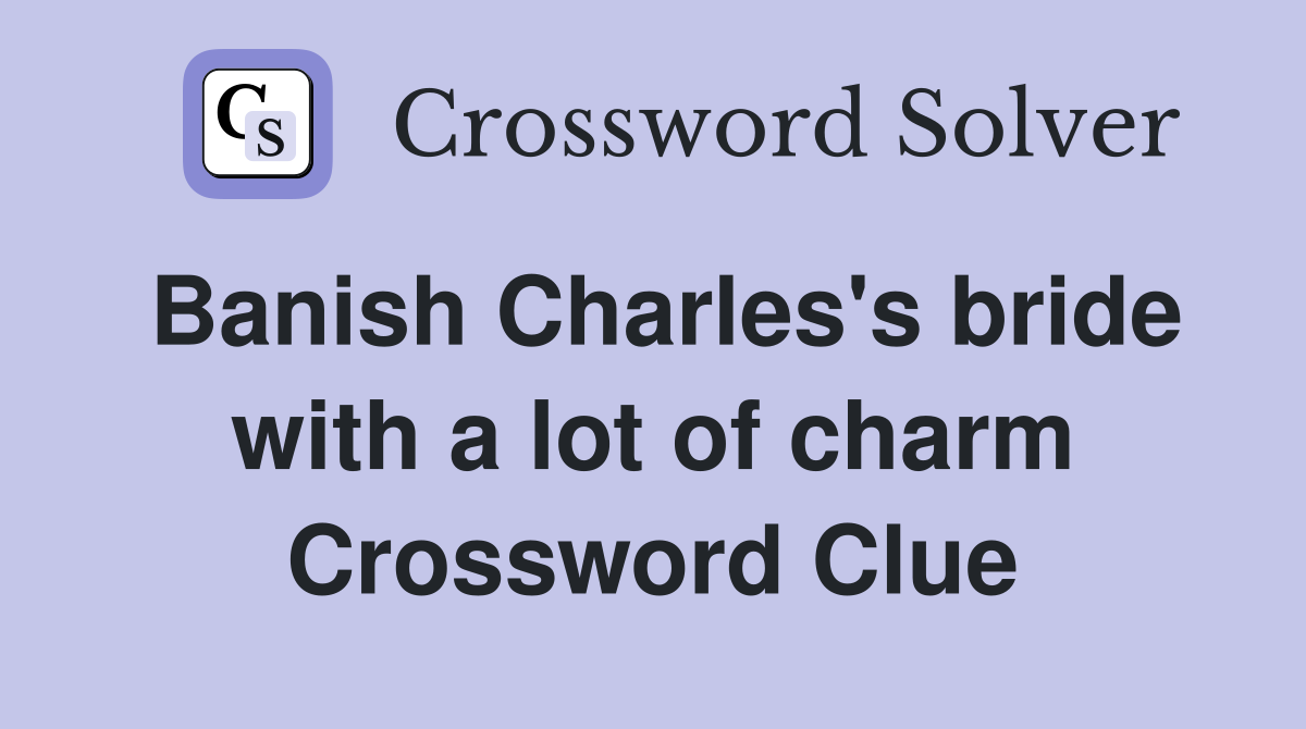 Banish Charles's bride with a lot of charm Crossword Clue