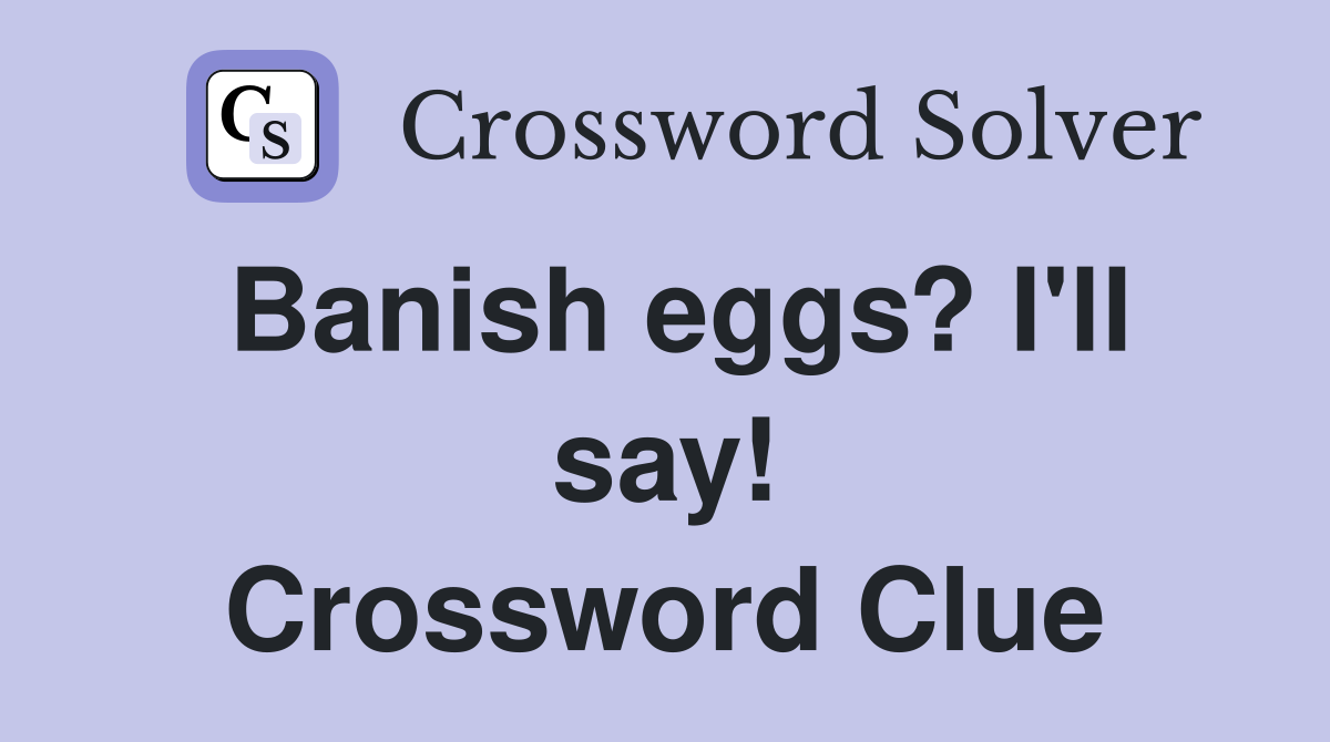Banish eggs? I'll say! Crossword Clue