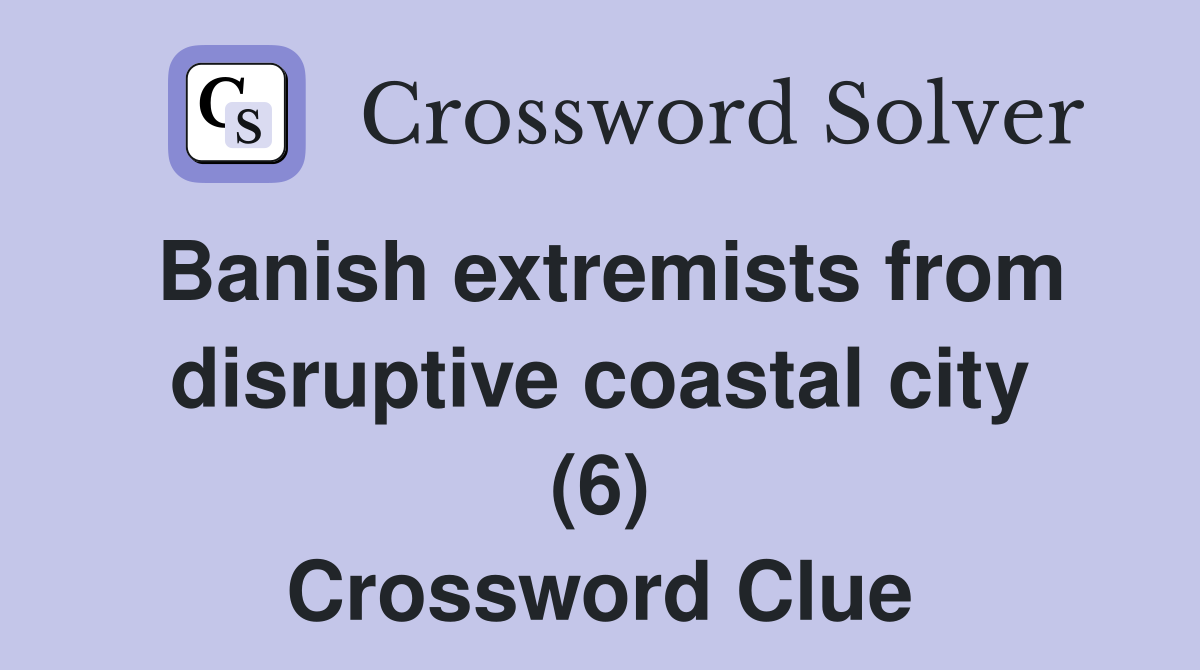 Banish extremists from disruptive coastal city (6) Crossword Clue