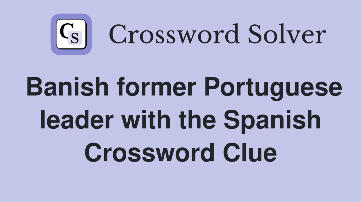 Banish former Portuguese leader with the Spanish Crossword Clue