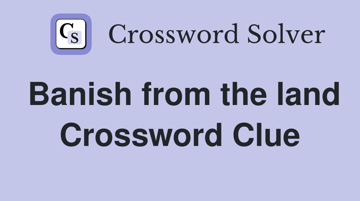 Banish from the land Crossword Clue