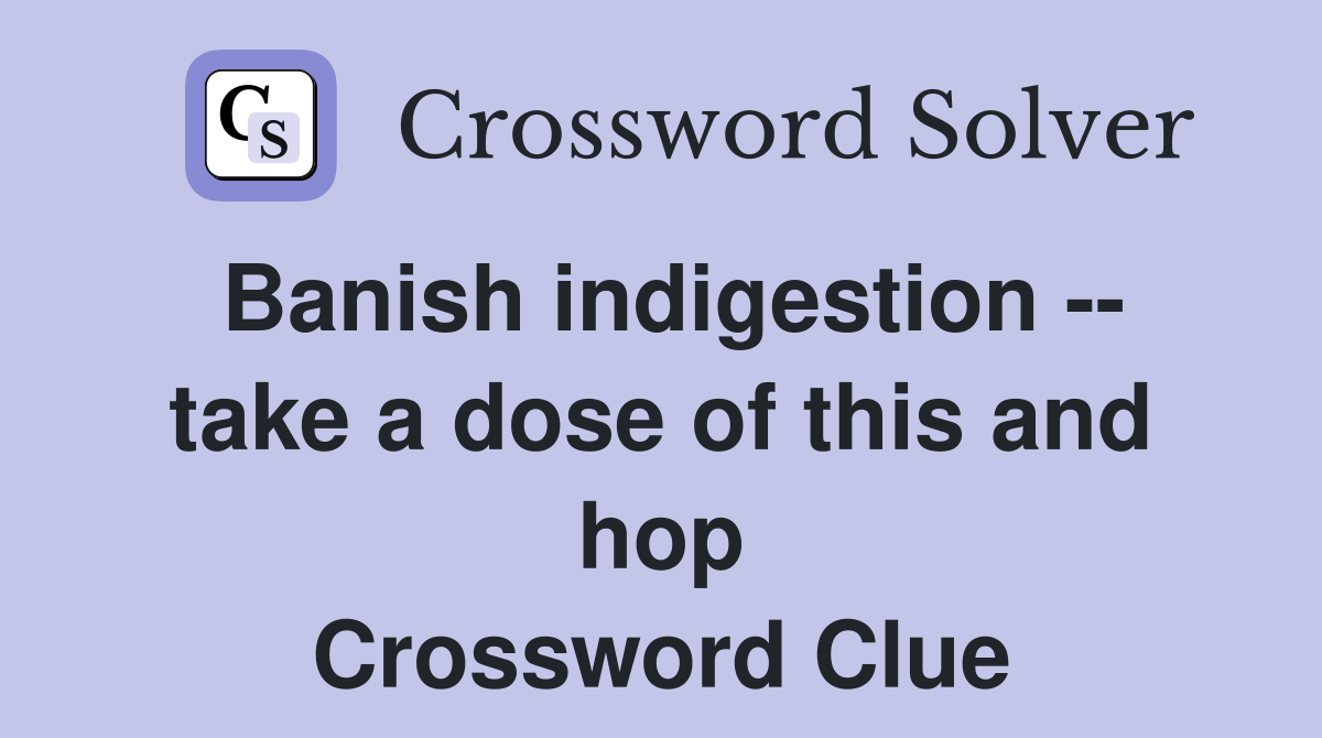 Banish indigestion -- take a dose of this and hop Crossword Clue